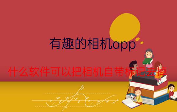 有趣的相机app 什么软件可以把相机自带标记去掉？